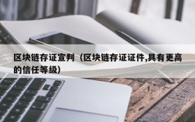 区块链存证宣判(区块链存证证件,具有更高的信任等级)