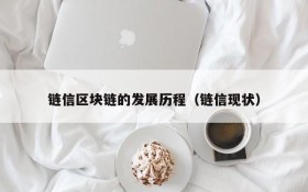 链信区块链的发展历程(链信现状)