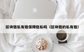区块链私有链保障隐私吗(区块链的私有链)