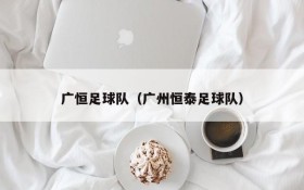 广恒足球队(广州恒泰足球队)