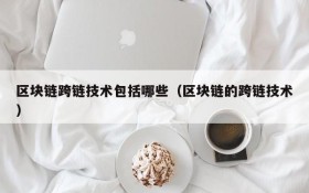 区块链跨链技术包括哪些(区块链的跨链技术)