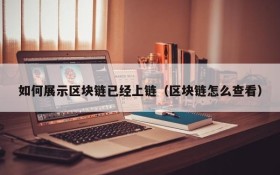 如何展示区块链已经上链(区块链怎么查看)