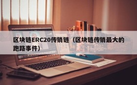 区块链ERC20传销链(区块链传销最大的跑路事件)