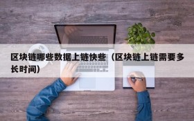 区块链哪些数据上链快些(区块链上链需要多长时间)