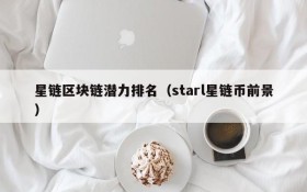星链区块链潜力排名(starl星链币前景)