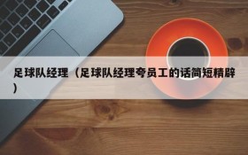 足球队经理(足球队经理夸员工的话简短精辟)