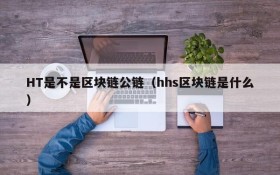 HT是不是区块链公链(hhs区块链是什么)