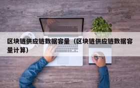 区块链供应链数据容量(区块链供应链数据容量计算)