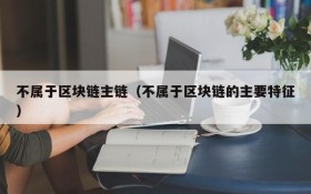 不属于区块链主链(不属于区块链的主要特征)