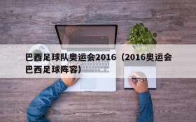 巴西足球队奥运会2016(2016奥运会巴西足球阵容)