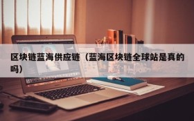区块链蓝海供应链(蓝海区块链全球站是真的吗)