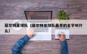 菲尔特足球队(菲尔特足球队最早的名字叫什么)