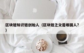区块链知识链创始人(区块链之父是哪国人?)