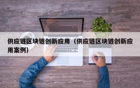 供应链区块链创新应用(供应链区块链创新应用案例)