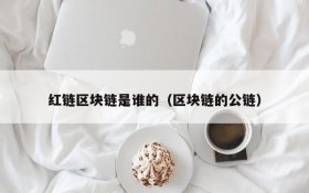 红链区块链是谁的(区块链的公链)
