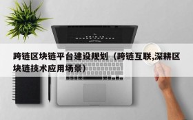 跨链区块链平台建设规划(跨链互联,深耕区块链技术应用场景)