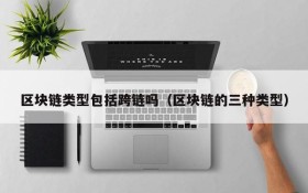 区块链类型包括跨链吗(区块链的三种类型)