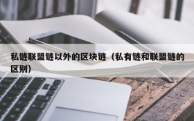 私链联盟链以外的区块链(私有链和联盟链的区别)