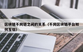 区块链不同链之间的关系(不同区块链平台如何互信)