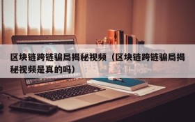 区块链跨链骗局揭秘视频(区块链跨链骗局揭秘视频是真的吗)