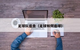 足球队追击(足球如何追球)