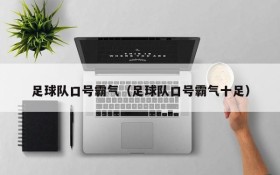 足球队口号霸气(足球队口号霸气十足)