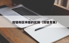 双链和区块链的区别(双链发展)