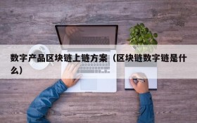 数字产品区块链上链方案(区块链数字链是什么)