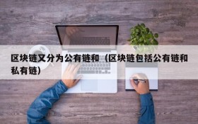 区块链又分为公有链和(区块链包括公有链和私有链)