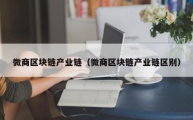 微商区块链产业链(微商区块链产业链区别)