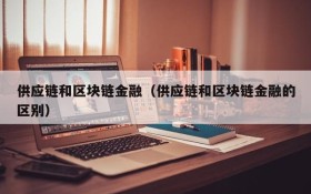 供应链和区块链金融(供应链和区块链金融的区别)