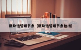 区块链管理节点(区块链管理节点包括)