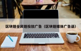 区块链全民链投放广告(区块链媒体广告语)