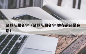 足球队服名字(足球队服名字 姓在前还是在后)