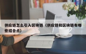 供应链怎么引入区块链(供应链和区块链有哪些结合点)