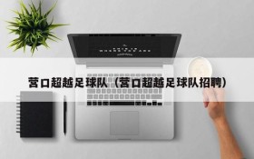 营口超越足球队(营口超越足球队招聘)