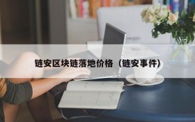 链安区块链落地价格(链安事件)