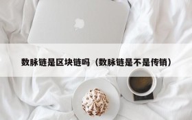 数脉链是区块链吗(数脉链是不是传销)
