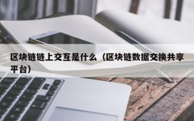 区块链链上交互是什么(区块链数据交换共享平台)