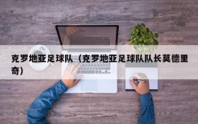 克罗地亚足球队(克罗地亚足球队队长莫德里奇)