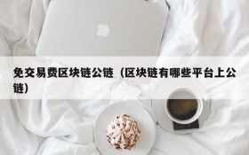 免交易费区块链公链(区块链有哪些平台上公链)