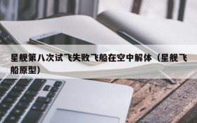 星舰第八次试飞失败飞船在空中解体(星舰飞船原型)
