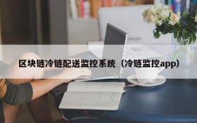 区块链冷链配送监控系统(冷链监控app)