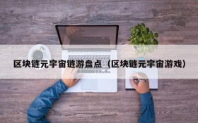 区块链元宇宙链游盘点(区块链元宇宙游戏)
