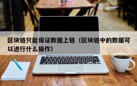 区块链只能保证数据上链(区块链中的数据可以进行什么操作)