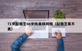 71岁赵雅芝66岁陈美琪同框(赵雅芝美不美)
