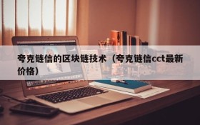 夸克链信的区块链技术(夸克链信cct最新价格)