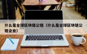 什么是全球区块链公链(什么是全球区块链公链企业)