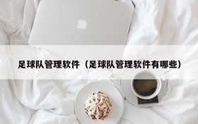 足球队管理软件(足球队管理软件有哪些)