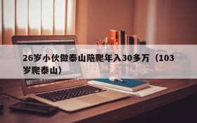 26岁小伙做泰山陪爬年入30多万(103岁爬泰山)